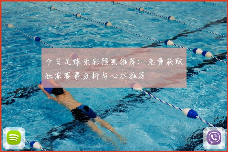 今日足球竞彩预测推荐：免费获取独家赛事分析与心水推荐