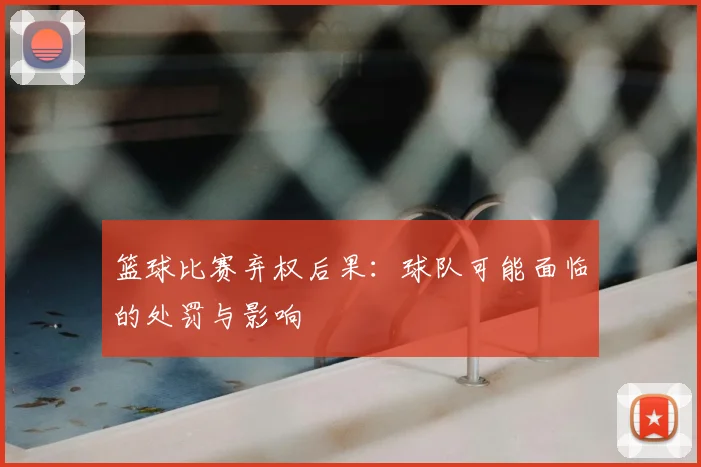 篮球比赛弃权后果：球队可能面临的处罚与影响