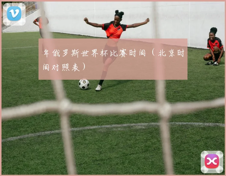 年俄罗斯世界杯比赛时间（北京时间对照表）