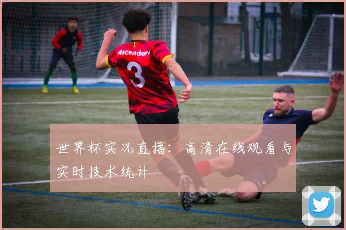 世界杯实况直播:高清在线观看与实时技术统计