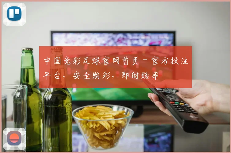 中国竞彩足球官网首页 - 官方投注平台，安全购彩，即时赔率