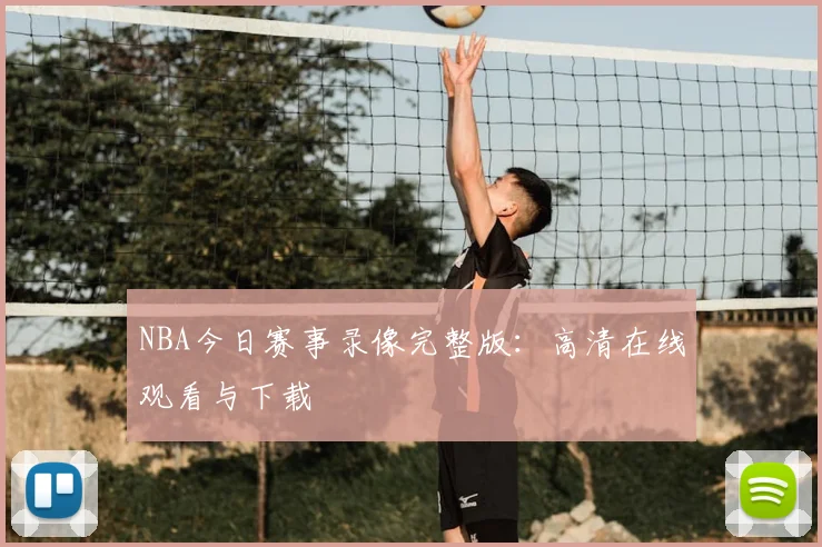 NBA今日赛事录像完整版:高清在线观看与下载