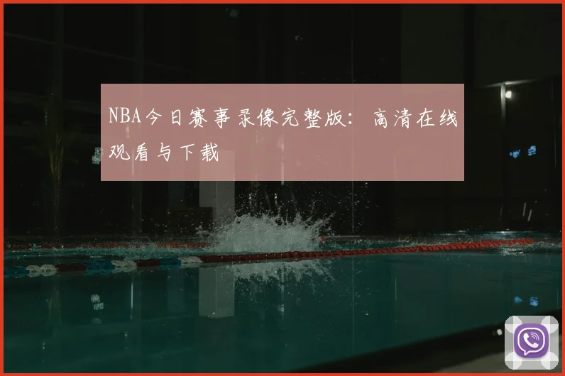 NBA今日赛事录像完整版：高清在线观看与下载