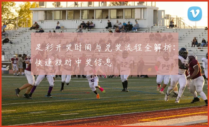 足彩开奖时间与兑奖流程全解析：快速核对中奖信息
