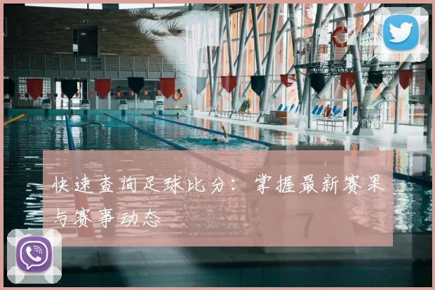 快速查询足球比分：掌握最新赛果与赛事动态