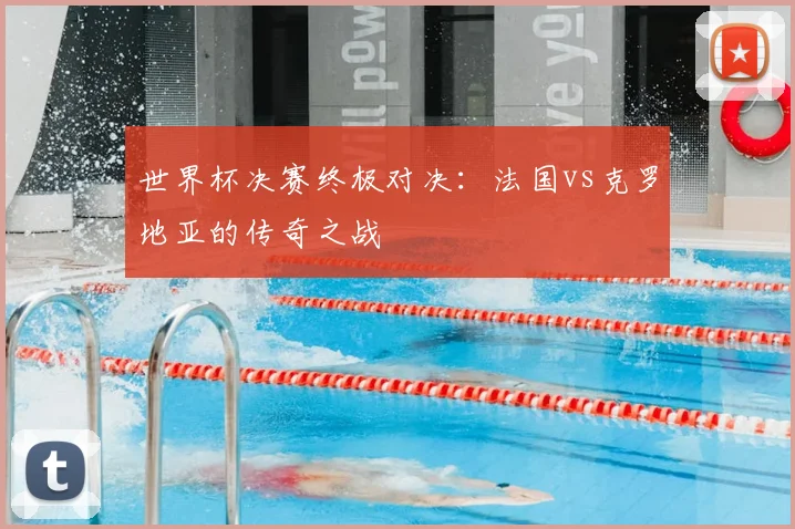 世界杯决赛终极对决：法国vs克罗地亚的传奇之战